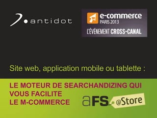 ©l Antidot™ 2011 1
Site web, application mobile ou tablette :
LE MOTEUR DE SEARCHANDIZING QUI
VOUS FACILITE
LE M-COMMERCE
 