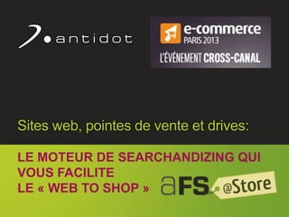 ©l Antidot™ 2011 1
Sites web, pointes de vente et drives:
LE MOTEUR DE SEARCHANDIZING QUI
VOUS FACILITE
LE « WEB TO SHOP »
 