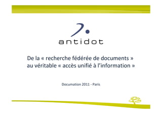 De la « recherche fédérée de documents »
au véritable « accès unifié à l’information »

              Documation 2011 - Paris
 