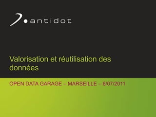 Valorisation et réutilisation des données Open Data Garage – marseille – 6/07/2011 