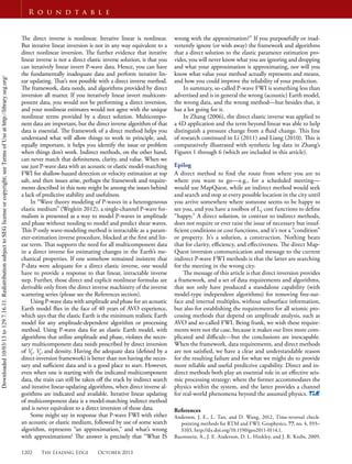 1202 The Leading Edge October 2013
R o u n d t a b l e
The direct inverse is nonlinear. Iterative linear is nonlinear.
But iterative linear inversion is not in any way equivalent to a
direct nonlinear inversion. The further evidence that iterative
linear inverse is not a direct elastic inverse solution, is that you
can iteratively linear invert P-wave data. Hence, you can have
the fundamentally inadequate data and perform iterative lin-
ear updating. That’s not possible with a direct inverse method.
The framework, data needs, and algorithms provided by direct
inversion all matter. If you iteratively linear invert multicom-
ponent data, you would not be performing a direct inversion,
and your nonlinear estimates would not agree with the unique
nonlinear terms provided by a direct solution. Multicompo-
nent data are important, but the direct inverse algorithm of that
data is essential. The framework of a direct method helps you
understand what will allow things to work in principle, and,
equally important, it helps you identify the issue or problem
when things don’t work. Indirect methods, on the other hand,
can never match that deﬁniteness, clarity, and value. When we
use just P-wave data with an acoustic or elastic model-matching
FWI for shallow-hazard detection or velocity estimation at top
salt, and then issues arise, perhaps the framework and require-
ments described in this note might be among the issues behind
a lack of predictive stability and usefulness.
In “Wave theory modeling of P-waves in a heterogeneous
elastic medium” (Weglein 2012), a single-channel P-wave for-
malism is presented as a way to model P-waves in amplitude
and phase without needing to model and predict shear waves.
This P-only wave-modeling method is intractable as a param-
eter-estimation inverse procedure, blocked at the ﬁrst and lin-
ear term. That supports the need for all multicomponent data
in a direct inverse for estimating changes in the Earth’s me-
chanical properties. If one somehow remained insistent that
P-data were adequate for a direct elastic inverse, one would
have to provide a response to that linear, intractable inverse
step. Further, those direct and explicit nonlinear formulas are
derivable only from the direct inverse machinery of the inverse
scattering series (please see the References section).
Using P-wave data with amplitude and phase for an acoustic
Earth model ﬂies in the face of 40 years of AVO experience,
which says that the elastic Earth is the minimum realistic Earth
model for any amplitude-dependent algorithm or processing
method. Using P-wave data for an elastic Earth model, with
algorithms that utilize amplitude and phase, violates the neces-
sary multicomponent data needs prescribed by direct inversion
of VP
, VS
, and density. Having the adequate data (deﬁned by a
direct-inversion framework) is better than not having the neces-
sary and suﬃcient data and is a good place to start. However,
even when one is starting with the indicated multicomponent
data, the train can still be taken oﬀ the track by indirect search
and iterative linear-updating algorithms, when direct inverse al-
gorithms are indicated and available. Iterative linear updating
of multicomponent data is a model-matching indirect method
and is never equivalent to a direct inversion of those data.
Some might say in response that P-wave FWI with either
an acoustic or elastic medium, followed by use of some search
algorithm, represents “an approximation,” and what’s wrong
with approximations? The answer is precisely that “What IS
wrong with the approximation?” If you purposefully or inad-
vertently ignore (or wish away) the framework and algorithms
that a direct solution to the elastic parameter estimation pro-
vides, you will never know what you are ignoring and dropping
and what your approximation is approximating, nor will you
know what value your method actually represents and means,
and how you could improve the reliability of your prediction.
In summary, so-called P-wave FWI is something less than
advertised and is in general the wrong (acoustic) Earth model,
the wrong data, and the wrong method—but besides that, it
has a lot going for it.
In Zhang (2006), the direct elastic inverse was applied to
a 4D application and the term beyond linear was able to help
distinguish a pressure change from a ﬂuid change. This line
of research continued in Li (2011) and Liang (2010). This is
comparatively illustrated with synthetic log data in Zhang’s
Figures 1 through 6 (which are included in this article).
Epilog
A direct method to ﬁnd the route from where you are to
where you want to go—e.g., for a scheduled meeting—
would use MapQuest, while an indirect method would seek
and search and stop at every possible location in the city until
you arrive somewhere where someone seems to be happy to
see you, and you have a toolbox of LP
cost functions to deﬁne
“happy.” A direct solution, in contrast to indirect methods,
does not require or ever raise the issue of necessary but insuf-
ﬁcient conditions or cost functions, and it’s not a “condition”
or property. It’s a solution, a construction. Nothing beats
that for clarity, eﬃciency, and eﬀectiveness. The direct Map-
Quest inversion communication and message to the current
indirect P-wave FWI methods is that the latter are searching
for the meeting in the wrong city.
The message of this article is that direct inversion provides
a framework, and a set of data requirements and algorithms,
that not only have produced a standalone capability (with
model-type independent algorithms) for removing free-sur-
face and internal multiples, without subsurface information,
but also for establishing the requirements for all seismic pro-
cessing methods that depend on amplitude analysis, such as
AVO and so-called FWI. Being frank, we wish these require-
ments were not the case, because it makes our lives more com-
plicated and diﬃcult—but the conclusions are inescapable.
When the framework, data requirements, and direct methods
are not satisﬁed, we have a clear and understandable reason
for the resulting failure and for what we might do to provide
more reliable and useful predictive capability. Direct and in-
direct methods both play an essential role in an eﬀective seis-
mic processing strategy: where the former accommodates the
physics within the system, and the latter provides a channel
for real-world phenomena beyond the assumed physics.
References
Anderson, J. E., L. Tan, and D. Wang, 2012, Time-reversal check-
pointing methods for RTM and FWI: Geophysics, 77, no. 4, S93–
S103, http://dx.doi.org/10.1190/geo2011-0114.1.
Baumstein, A., J. E. Anderson, D. L. Hinkley, and J. R. Krebs, 2009,
Downloaded10/03/13to129.7.16.11.RedistributionsubjecttoSEGlicenseorcopyright;seeTermsofUseathttp://library.seg.org/
 