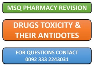 DRUGS TOXICITY &
THEIR ANTIDOTES
MSQ PHARMACY REVISION
FOR QUESTIONS CONTACT
0092 333 2243031
 