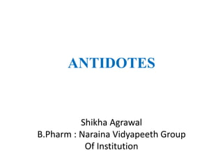 ANTIDOTES
Shikha Agrawal
B.Pharm : Naraina Vidyapeeth Group
Of Institution
 