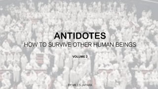 ANTIDOTES
HOW TO SURVIVE OTHER HUMAN BEINGS
VOLUME 2
BY MILES JAPARA
 