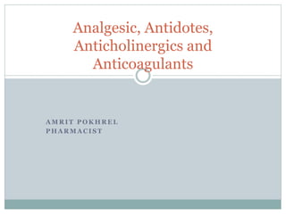 A M R I T P O K H R E L
P H A R M A C I S T
Analgesic, Antidotes,
Anticholinergics and
Anticoagulants
 