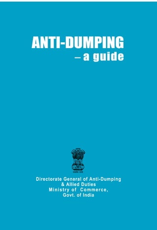 a guide
ANTI-DUMPING
Directorate General of Anti-Dumping
& Allied Duties
Ministry of Commerce,
Govt. of India
 