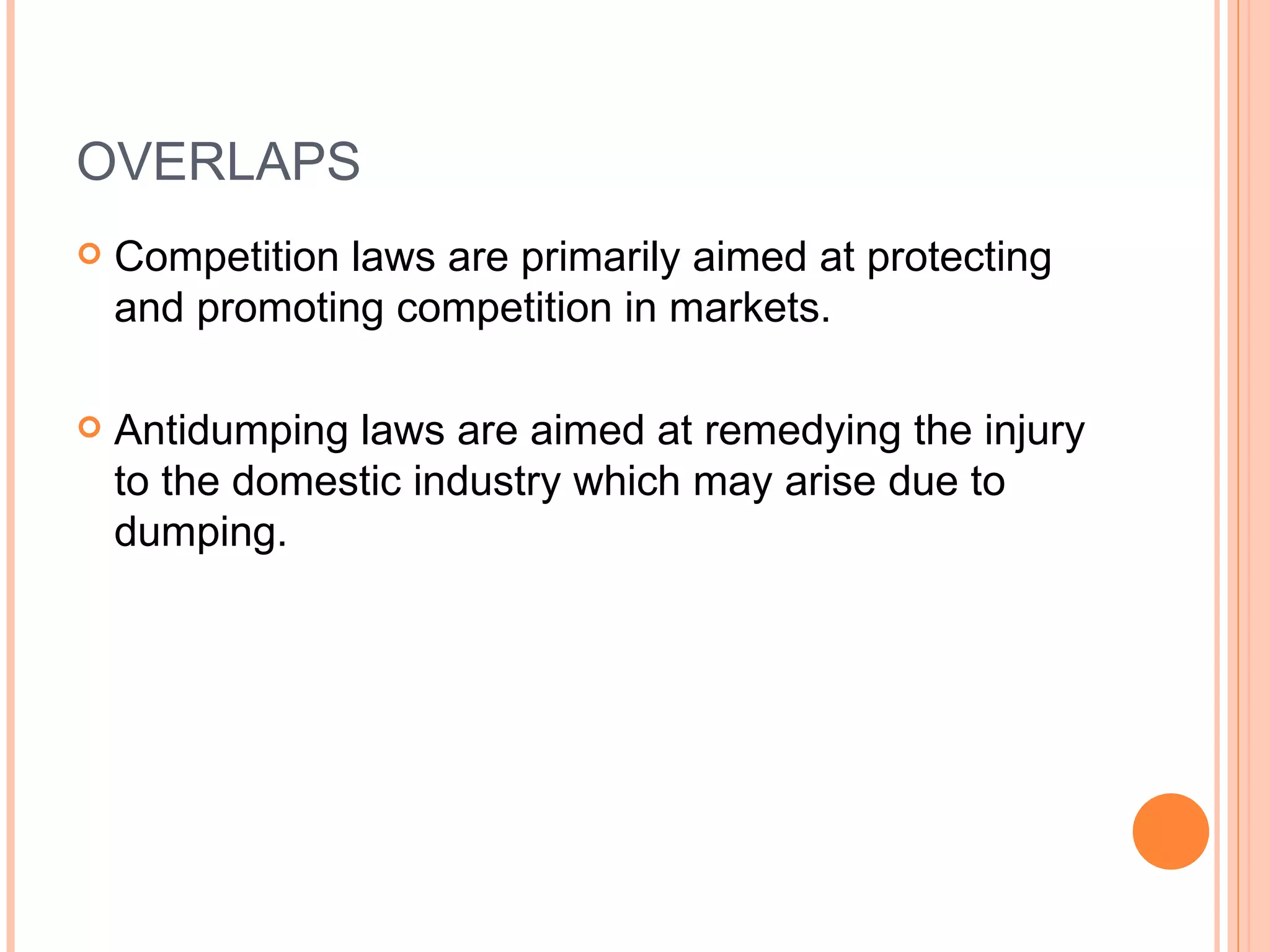 OVERLAPS Competition laws are primarily aimed at protecting and promoting competition in markets. Antidumping laws are aimed at remedying the injury to the domestic industry which may arise due to dumping. 