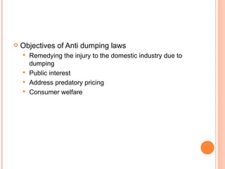 Objectives of Anti dumping laws Remedying the injury to the domestic industry due to dumping Public interest Address predatory pricing Consumer welfare 