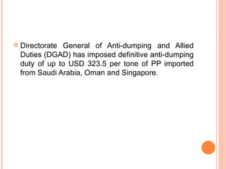 Directorate General of Anti-dumping and Allied Duties (DGAD) has imposed definitive anti-dumping duty of up to USD 323.5 per tone of PP imported from Saudi Arabia, Oman and Singapore. 