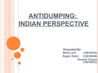 ANTIDUMPING:  INDIAN PERSPECTIVE Presented By : Mohit Jain  (10810034) Ragini Rathi  (10810046) Vineeth Chama (10810072) 