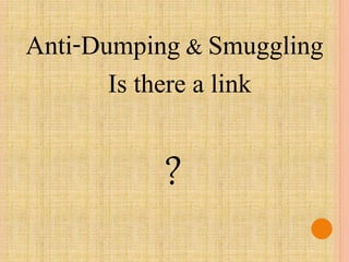Anti-Dumping & Smuggling 
Is there a link 
? 
 
