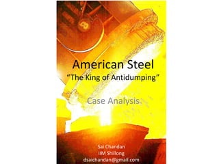 American Steel
“The King of Antidumping”

     Case Analysis



          Sai Chandan
          IIM Shillong
    dsaichandan@gmail.com
 