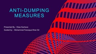 ANTI-DUMPING
MEASURES
Presented By - Vikas Kachave
Guided by - Mohammed Farooque Khan Sir
 