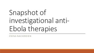 Snapshot of 
investigational anti- 
Ebola therapies 
ZEENA NACKERDIEN 
 