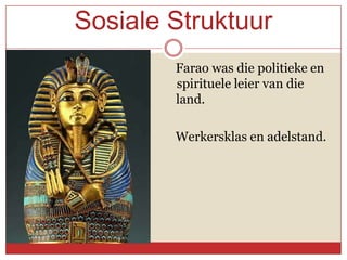 Sosiale Struktuur
                  Farao was die politieke en
    spi            spirituele leier van die
    land           land.

                  Werkersklas en adelstand.
 