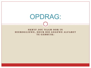 OPDRAG:
       SKRYF JOU NAAM OOR IN
HIEROGLIEWE, DEUR DIE GEGEWE ALFABET
             TE GEBRUIK:
 