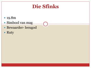 Die Sfinks

 19.8m
 Simbool van mag
 Bewaarder- leeugod
 Ruty
 