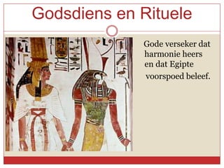 Godsdiens en Rituele
                     Gode verseker dat
    d                 harmonie heers
    en                en dat Egipte
                     voorspoed beleef.
 