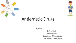 Antiemetic Drugs
Presenter:
Dr Arun Singh
Senior Resident
Department of Pharmacology
SMS Medical College, Jaipur
 