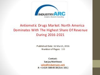 Antiemetic Drugs Market: North America
Dominates With The Highest Share Of Revenue
During 2016-2021
Published Date: 16 March, 2016
Number of Pages: 133
Contact:
Sanjay Matthews
sales@industryarc.com
#: +1-614-588-8538 (Ext: 101)
 