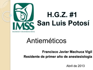 Antieméticos 
Francisco Javier Machuca Vigil 
Residente de primer año de anestesiología 
Abril de 2013 
 