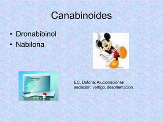 Canabinoides
• Dronabibinol
• Nabilona
EC. Dsforia. Alucionaciones
sedacion, vertigo, desorientacion.
 