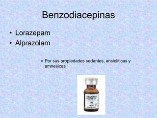 Benzodiacepinas
• Lorazepam
• Alprazolam
» Por sus propiedades sedantes, ansioliticas y
amnesicas
 