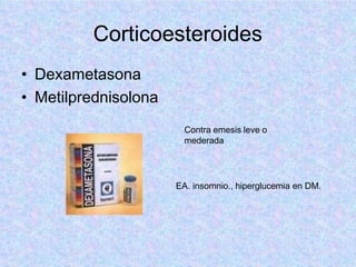 Corticoesteroides
• Dexametasona
• Metilprednisolona
Contra emesis leve o
mederada
EA. insomnio., hiperglucemia en DM.
 