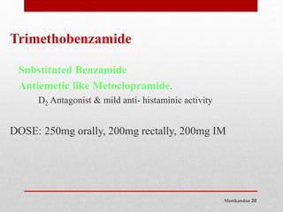 Manikandan 28
Trimethobenzamide
Substituted Benzamide
Antiemetic like Metoclopramide.
D2 Antagonist & mild anti- histaminic activity
DOSE: 250mg orally, 200mg rectally, 200mg IM
 