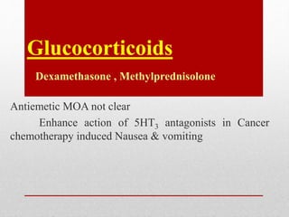 Glucocorticoids
Dexamethasone , Methylprednisolone
Antiemetic MOA not clear
Enhance action of 5HT3 antagonists in Cancer
chemotherapy induced Nausea & vomiting
 
