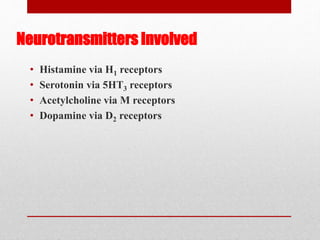Neurotransmitters Involved
• Histamine via H1 receptors
• Serotonin via 5HT3 receptors
• Acetylcholine via M receptors
• Dopamine via D2 receptors
 