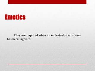 Emetics
They are required when an undesirable substance
has been ingested
 