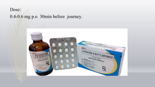 Dose:
0.4-0.6 mg p.o 30min before journey.
 