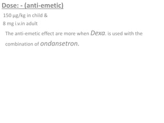 Dose: - (anti-emetic)
150 µg/kg in child &
8 mg i.v.in adult
The anti-emetic effect are more when Dexa. is used with the
combination of ondansetron.
 