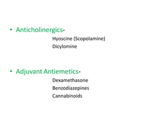 • Anticholinergics-
Hyoscine (Scopolamine)
Dicylomine
• Adjuvant Antiemetics-
Dexamethasone
Benzodiazepines
Cannabinoids
 