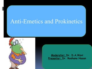 Anti-Emetics and Prokinetics
Moderator: Dr. D.A.Rizvi
Presentor: Dr. Roohana Hasan
 