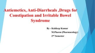 Antiemetics, Anti-Diarrheals ,Drugs for
Constipation and Irritable Bowel
Syndrome
By - Kuldeep Kumar
M.Pharm (Pharmacology)
2nd Semester
 