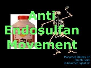 Anti
Endosulfan
Movement
Mohamed Rafeek KP
Shubhi saini
Muhammed Iqbal KC
 