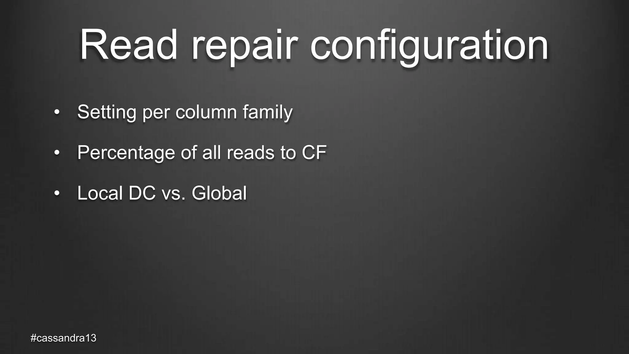 Read repair configuration
• Setting per column family
• Percentage of all reads to CF
• Local DC vs. Global
#cassandra13
 