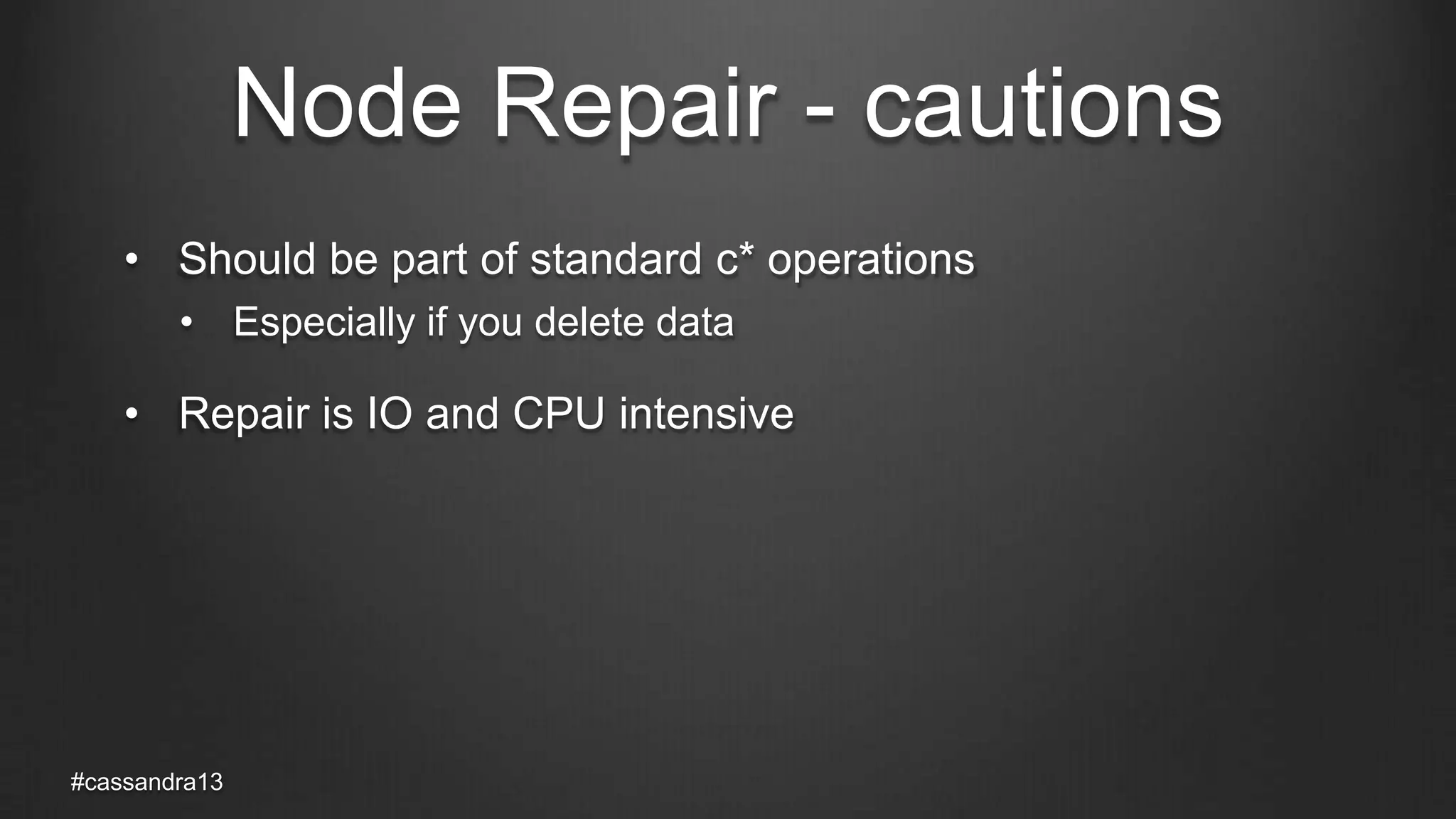 Node Repair - cautions
• Should be part of standard c* operations
• Especially if you delete data
• Repair is IO and CPU intensive
#cassandra13
 