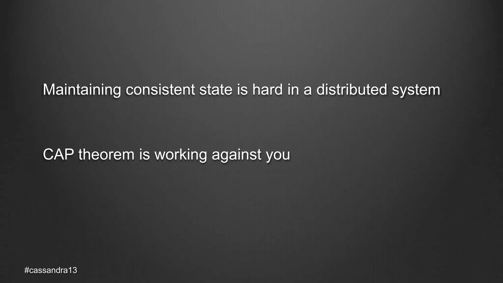 Maintaining consistent state is hard in a distributed system
CAP theorem is working against you
#cassandra13
 