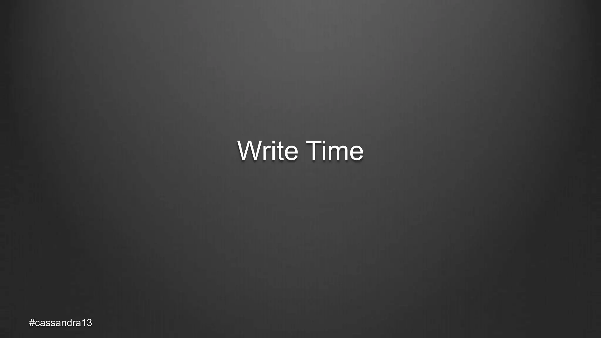Write Time
#cassandra13
 