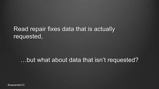 Read repair fixes data that is actually
requested,
…but what about data that isn’t requested?
#cassandra13
 