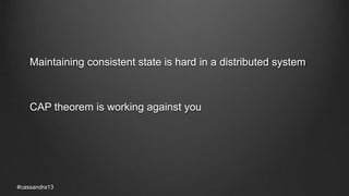 Maintaining consistent state is hard in a distributed system
CAP theorem is working against you
#cassandra13
 