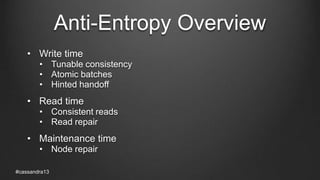 Anti-Entropy Overview
• Write time
• Tunable consistency
• Atomic batches
• Hinted handoff
• Read time
• Consistent reads
• Read repair
• Maintenance time
• Node repair
#cassandra13
 