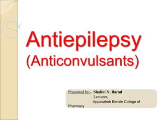 Antiepilepsy
(Anticonvulsants)
Presented by:- Shalini N. Barad
Lecturer,
Appasaheb Birnale College of
Pharmacy
 