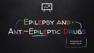 Epilepsy and
Anti-Epileptic Drugs
Presented By
Ahmed Salim
 