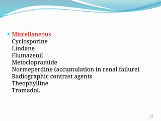 27
 Miscellaneous
Cyclosporine
Lindane
Flumazenil
Metoclopramide
Normeperdine (accumulation in renal failure)
Radiographic contrast agents
Theophylline
Tramadol.
 