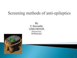 Screening methods of anti-epileptics
By
T. Sravanthi,
12DG1SO1O9,
Pharmacology,
M.Pharmacy
1
 