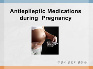 Antiepileptic Medications
during Pregnancy
주산기 전임의 안현숙
 